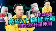 全网首发!戴森V11智能无绳吸尘器开箱评测!科技完整版视频在线观看爱奇艺