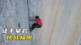 男人挑战人类极限，徒手攀登千米高峰，看得双腿发软《徒手攀岩》