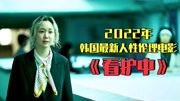 韩国2022最新人性伦理电影《看护中》上