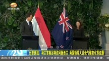荷兰首相吕特访问新西兰 两国领导人讨论气候变化等议题