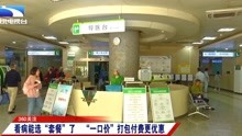 [图]DRG付费上线：看病能选“套餐”了，“一口价”打包付费更优惠