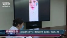 河北省精神卫生中心:微信视频对话 助力湖北一线医务工者