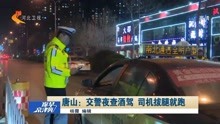 唐山:交警夜查酒驾 司机拔腿就跑