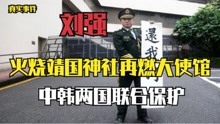 中国小伙刘强，先烧靖国神社再燃日大使馆，得到中韩两国庇护