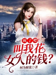 疯了吧！叫我花女人的钱？