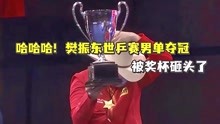 哈哈哈！樊振东世乒赛男单夺冠，被奖杯砸头了