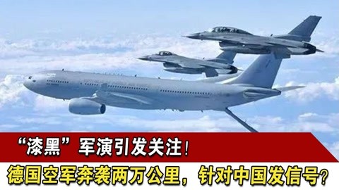 “漆黑”军演引发关注！德国空军奔袭两万公里，针对中国发信号？