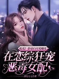 吃瓜！影帝白月光曝光，在恋综狂宠恶毒女配