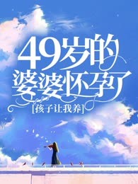 49岁的婆婆怀孕了，孩子让我养