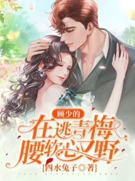 顾少的在逃青梅，腰软心又野