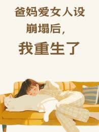 爸妈爱女人设崩塌后，我重生了