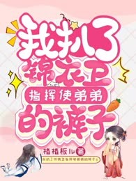我扒了锦衣卫指挥使弟弟的裤子
