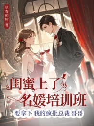 闺蜜上了名媛培训班，要拿下我的疯批总裁哥哥