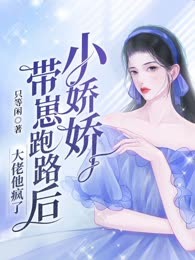 小娇娇带崽跑路后，大佬他疯了