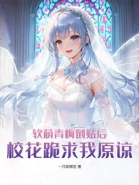 软萌青梅倒贴后，校花跪求我原谅