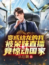 变成幼龙的我被呆妹直播，竟惊动国家