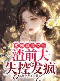 被霸总宠哭后，渣前夫失控发疯