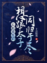 长姐重生后想跟太子同归于尽，我拦住她：笨美人，让妹妹来