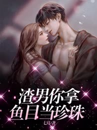 渣男，你拿鱼目当珍珠。