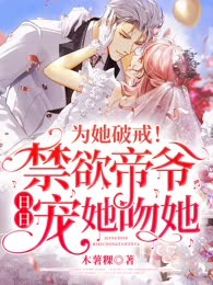 为她破戒！禁欲帝爷日日宠她吻她（第二版审核不通过）