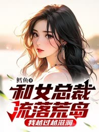 和女总裁流落荒岛，我越过越滋润