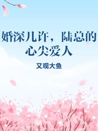 婚深几许，陆总的心尖爱人