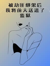 被劫匪绑架后，我将前夫送进了监狱