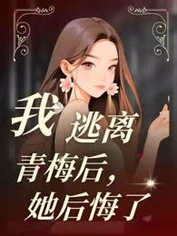 我逃离青梅后，她后悔了